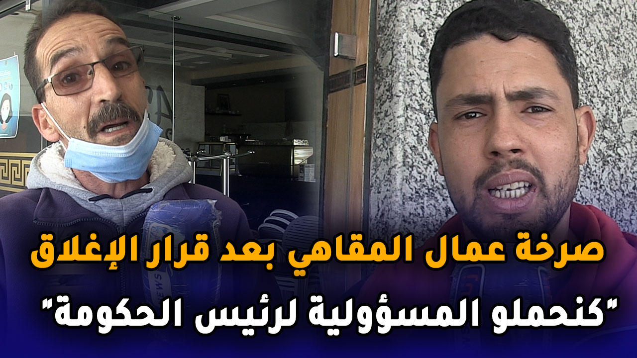 صرخة عمال المقاهي بعد قرار الإغلاق “كنحملو المسؤولية لرئيس الحكومة”