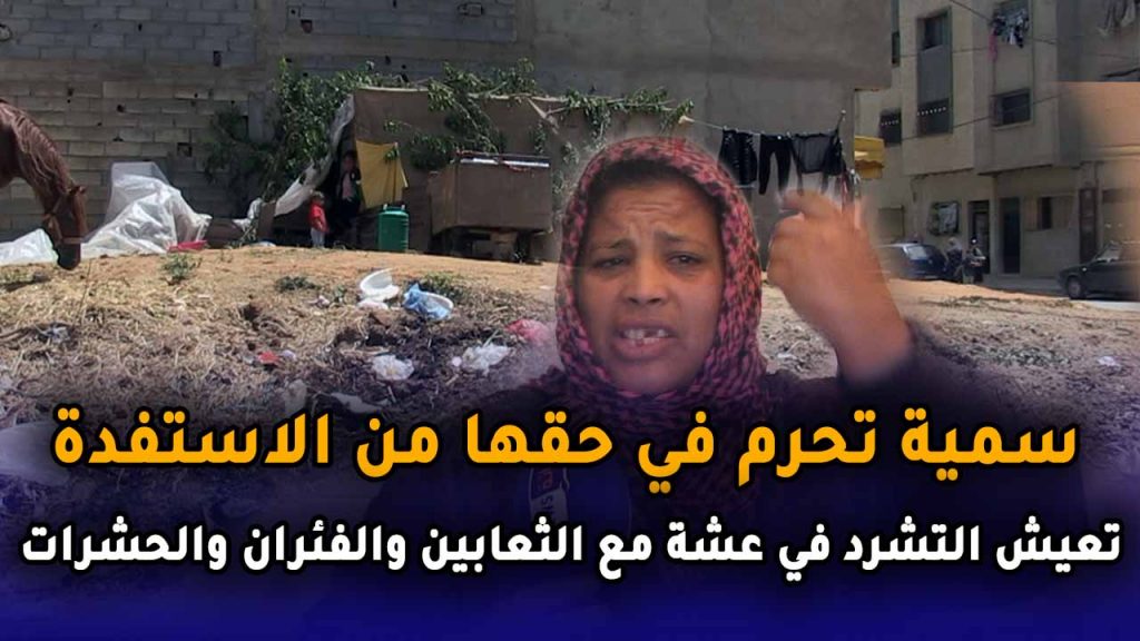 سمية تحرم في حقها من  الاستفدة تعيش التشرد:”عايشا فعشة وخايفا يتكرفسو على بناتي  وملقيا مناكلو